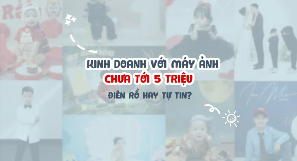 tôi kinh doanh với máy ảnh chưa tới 5 triệu - điên rồ hay tự tin